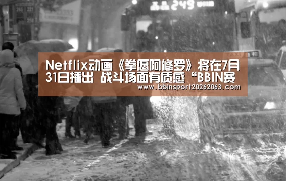 Netflix动画《拳愿阿修罗》将在7月31日播出 战斗场面有质感“BBIN赛事”(图1) BBIN赛事