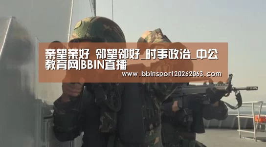 亲望亲好 邻望邻好_时事政治_中公教育网|BBIN直播(图2) BBIN视讯