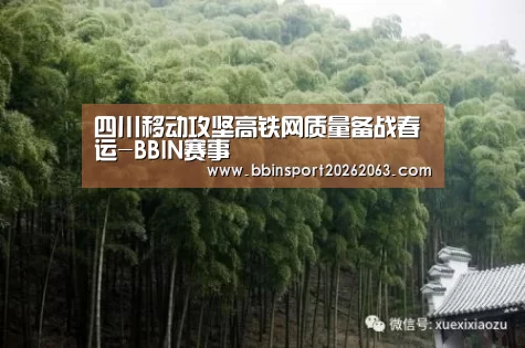 四川移动攻坚高铁网质量备战春运-BBIN赛事(图2) BBIN赛事