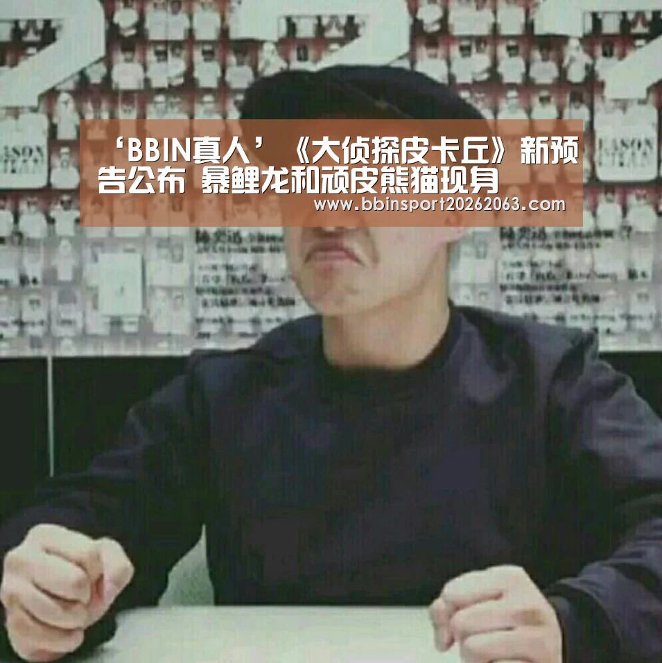 ‘BBIN真人’《大侦探皮卡丘》新预告公布 暴鲤龙和顽皮熊猫现身(图3) BBIN赛事