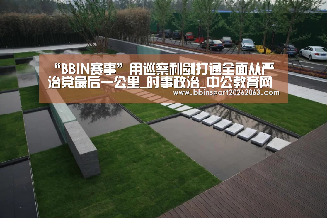 “BBIN赛事”用巡察利剑打通全面从严治党最后一公里_时事政治_中公教育网(图1) BBIN视讯