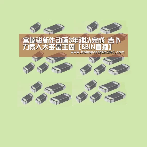 宫崎骏新作动画3年难以完成 吉卜力裁人太多是主因【BBIN直播】(图3) BBIN视讯